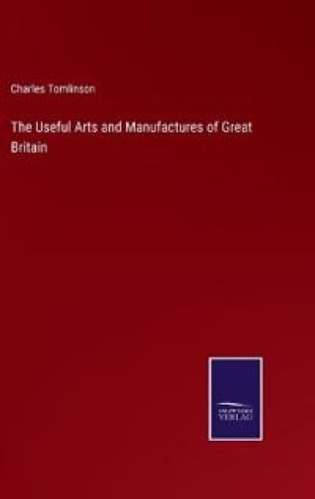 The Useful Arts and Manufactures of Great Britain