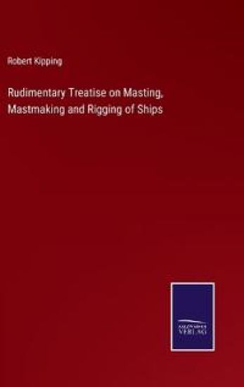 Rudimentary Treatise on Masting, Mastmaking and Rigging of Ships