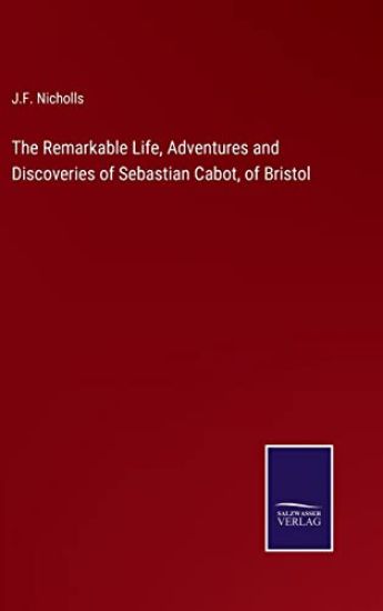 The Remarkable Life, Adventures and Discoveries of Sebastian Cabot, of Bristol