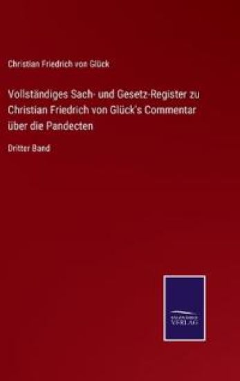 Vollständiges Sach- und Gesetz-Register zu Christian Friedrich von Glück's Commentar über die Pandecten