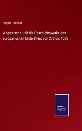 Wegweiser durch die Geschichtswerke des europäischen Mittelalters von 375 bis 1500