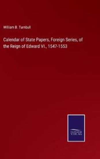 Calendar of State Papers, Foreign Series, of the Reign of Edward VI., 1547-1553