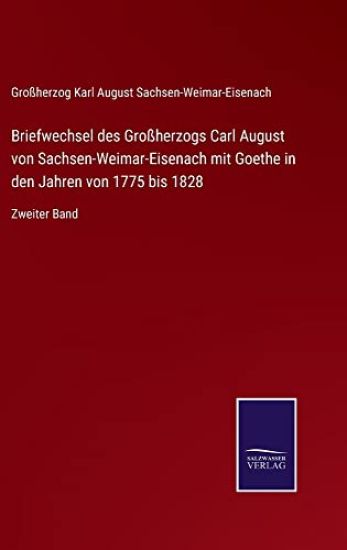 Briefwechsel des Großherzogs Carl August von Sachsen-Weimar-Eisenach mit Goethe in den Jahren von 1775 bis 1828