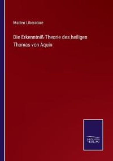 Die Erkenntniß-Theorie des heiligen Thomas von Aquin