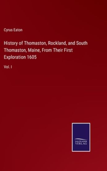 History of Thomaston, Rockland, and South Thomaston, Maine, From Their First Exploration 1605