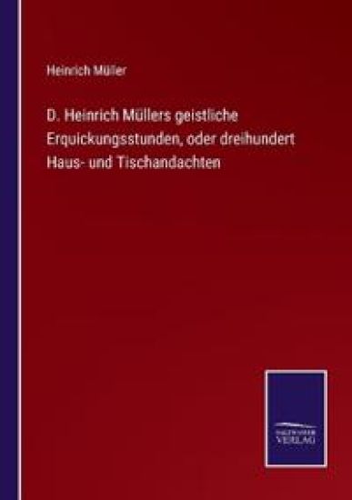 D. Heinrich Müllers geistliche Erquickungsstunden, oder dreihundert Haus- und Tischandachten