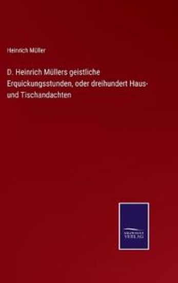 D. Heinrich Müllers geistliche Erquickungsstunden, oder dreihundert Haus- und Tischandachten