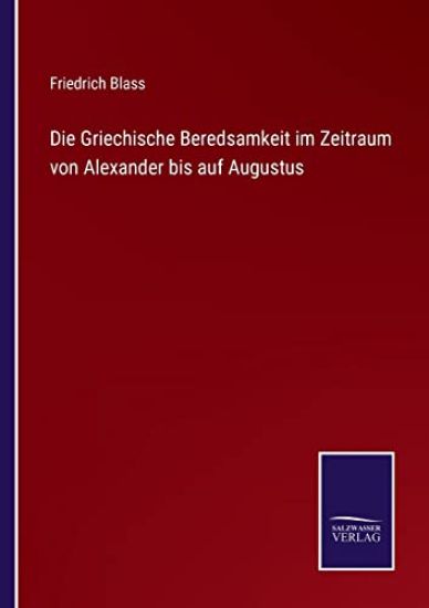 Die Griechische Beredsamkeit im Zeitraum von Alexander bis auf Augustus