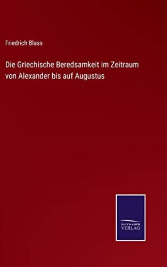 Die Griechische Beredsamkeit im Zeitraum von Alexander bis auf Augustus