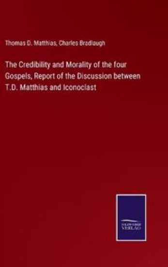The Credibility and Morality of the four Gospels, Report of the Discussion between T.D. Matthias and Iconoclast