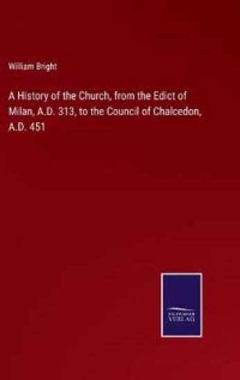 A History of the Church, from the Edict of Milan, A.D. 313, to the Council of Chalcedon, A.D. 451