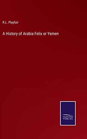 A History of Arabia Felix or Yemen