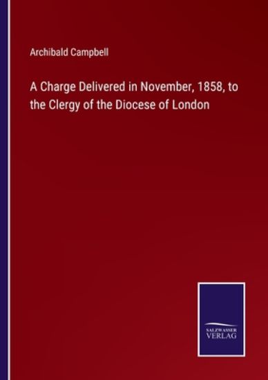 A Charge Delivered in November, 1858, to the Clergy of the Diocese of London