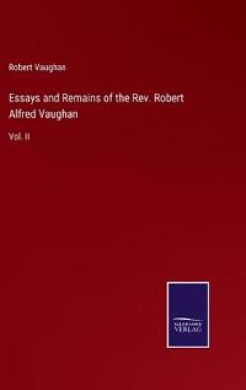 Essays and Remains of the Rev. Robert Alfred Vaughan