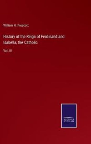 History of the Reign of Ferdinand and Isabella, the Catholic