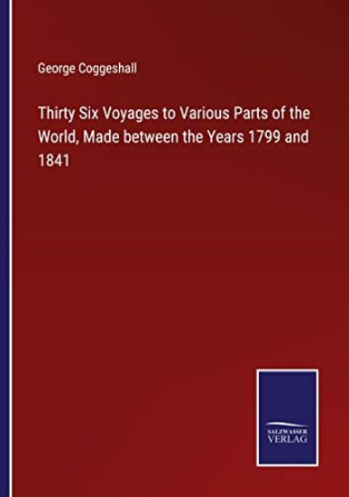 Thirty Six Voyages to Various Parts of the World, Made between the Years 1799 and 1841