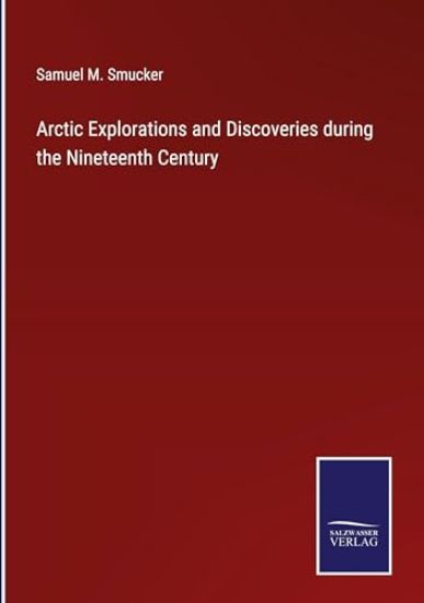 Arctic Explorations and Discoveries during the Nineteenth Century