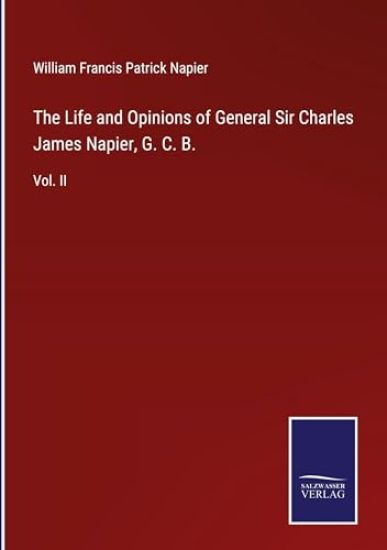 The Life and Opinions of General Sir Charles James Napier, G. C. B.