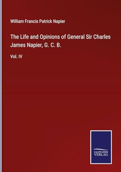 The Life and Opinions of General Sir Charles James Napier, G. C. B.