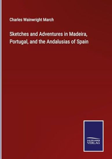 Sketches and Adventures in Madeira, Portugal, and the Andalusias of Spain