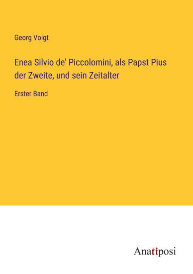 Enea Silvio de' Piccolomini, als Papst Pius der Zweite, und sein Zeitalter