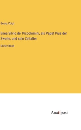 Enea Silvio de' Piccolomini, als Papst Pius der Zweite, und sein Zeitalter