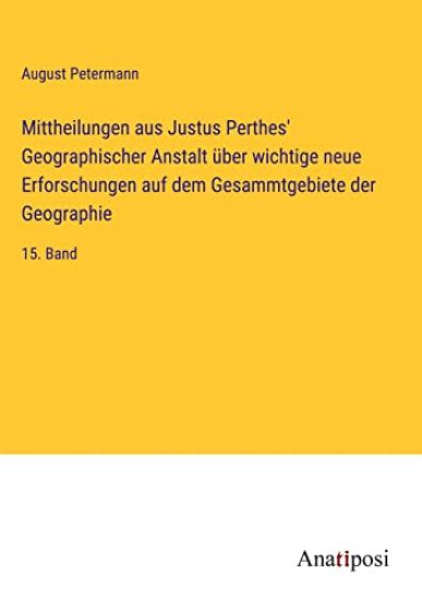 Mittheilungen aus Justus Perthes' Geographischer Anstalt über wichtige neue Erforschungen auf dem Gesammtgebiete der Geographie