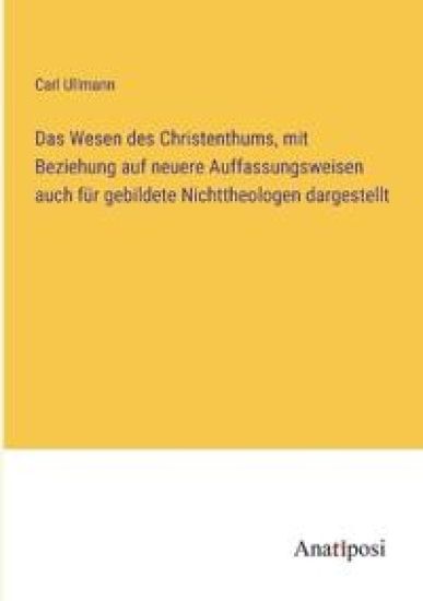 Das Wesen des Christenthums, mit Beziehung auf neuere Auffassungsweisen auch für gebildete Nichttheologen dargestellt