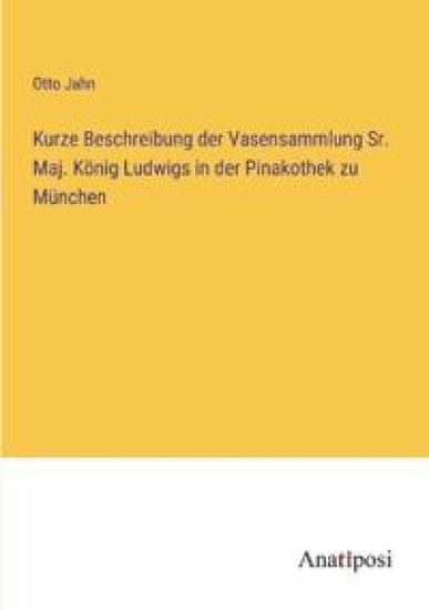 Kurze Beschreibung der Vasensammlung Sr. Maj. König Ludwigs in der Pinakothek zu München
