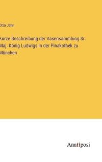 Kurze Beschreibung der Vasensammlung Sr. Maj. König Ludwigs in der Pinakothek zu München
