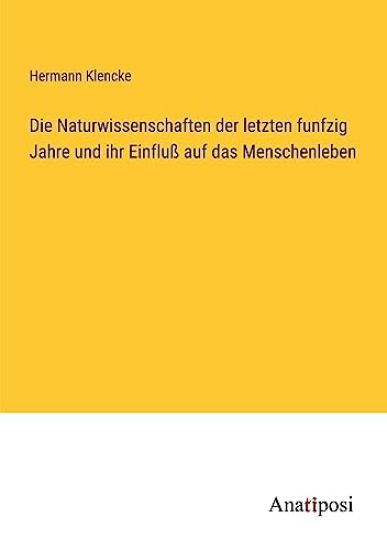 Die Naturwissenschaften der letzten funfzig Jahre und ihr Einfluß auf das Menschenleben
