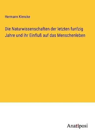 Die Naturwissenschaften der letzten funfzig Jahre und ihr Einfluß auf das Menschenleben