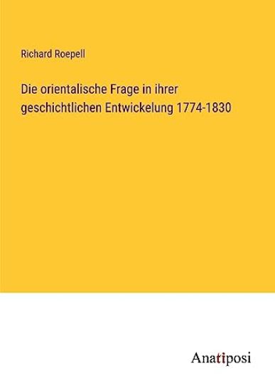 Die orientalische Frage in ihrer geschichtlichen Entwickelung 1774-1830