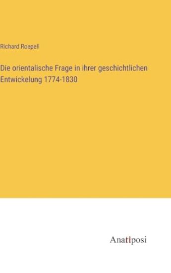 Die orientalische Frage in ihrer geschichtlichen Entwickelung 1774-1830