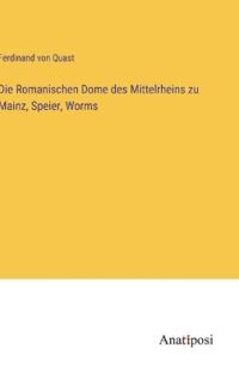 Die Romanischen Dome des Mittelrheins zu Mainz, Speier, Worms