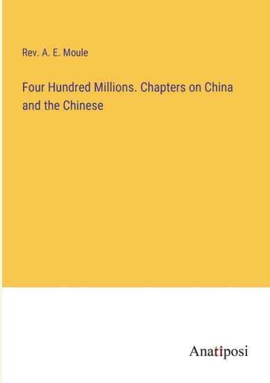 Four Hundred Millions. Chapters on China and the Chinese