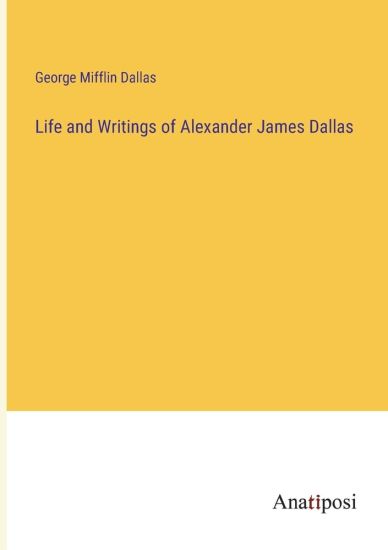 Life and Writings of Alexander James Dallas