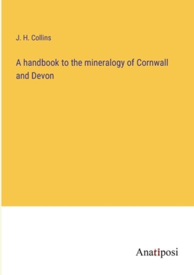 A handbook to the mineralogy of Cornwall and Devon