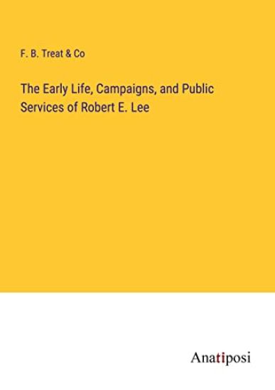 The Early Life, Campaigns, and Public Services of Robert E. Lee