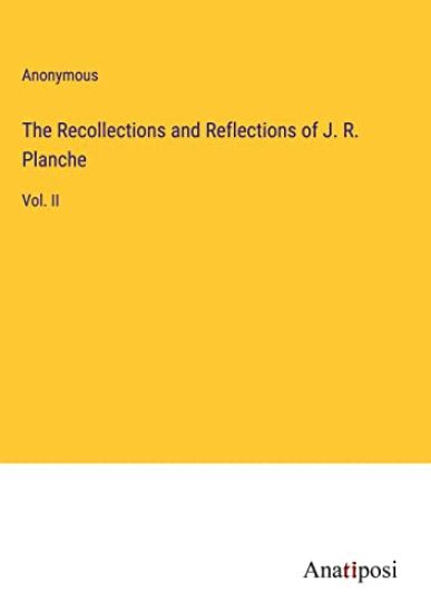 The Recollections and Reflections of J. R. Planche
