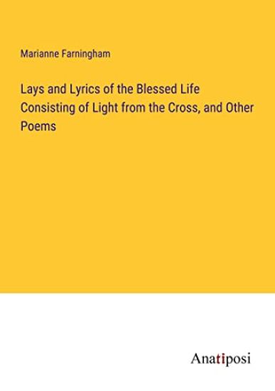 Lays and Lyrics of the Blessed Life Consisting of Light from the Cross, and Other Poems
