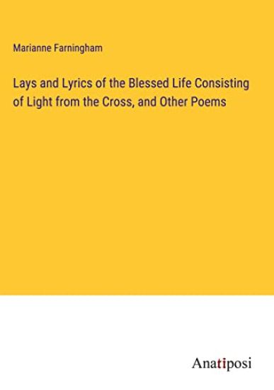 Lays and Lyrics of the Blessed Life Consisting of Light from the Cross, and Other Poems