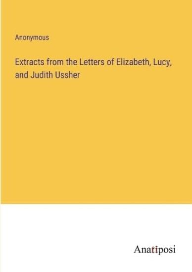 Extracts from the Letters of Elizabeth, Lucy, and Judith Ussher