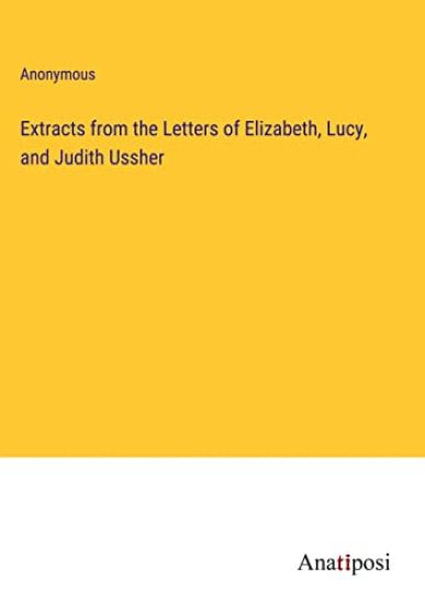 Extracts from the Letters of Elizabeth, Lucy, and Judith Ussher