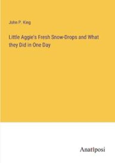 Little Aggie's Fresh Snow-Drops and What they Did in One Day