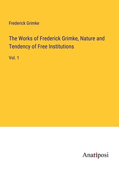 The Works of Frederick Grimke, Nature and Tendency of Free Institutions