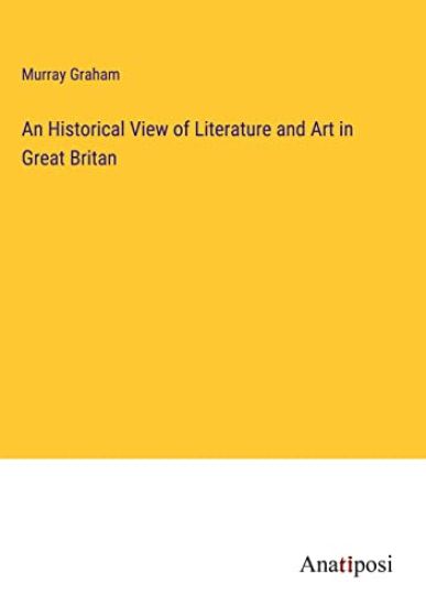 An Historical View of Literature and Art in Great Britan