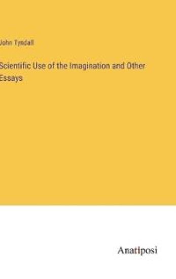 Scientific Use of the Imagination and Other Essays