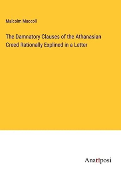 The Damnatory Clauses of the Athanasian Creed Rationally Explined in a Letter