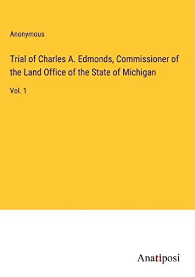 Trial of Charles A. Edmonds, Commissioner of the Land Office of the State of Michigan: Vol. 1